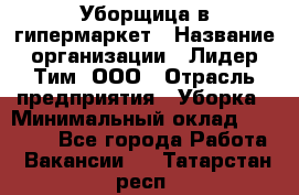 Уборщица в гипермаркет › Название организации ­ Лидер Тим, ООО › Отрасль предприятия ­ Уборка › Минимальный оклад ­ 29 000 - Все города Работа » Вакансии   . Татарстан респ.